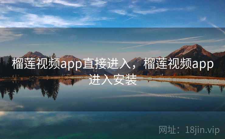 榴莲视频app直接进入,榴莲视频app进入安装
