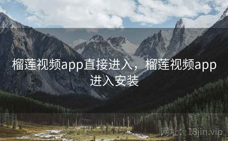 榴莲视频app直接进入,榴莲视频app进入安装