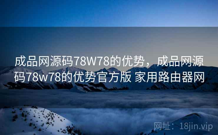 成品网源码78W78的优势,成品网源码78w78的优势官方版 家用路由器网