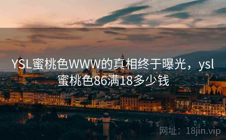 YSL蜜桃色WWW的真相终于曝光,ysl蜜桃色86满18多少钱