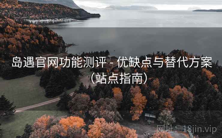 岛遇官网功能测评 - 优缺点与替代方案(站点指南)