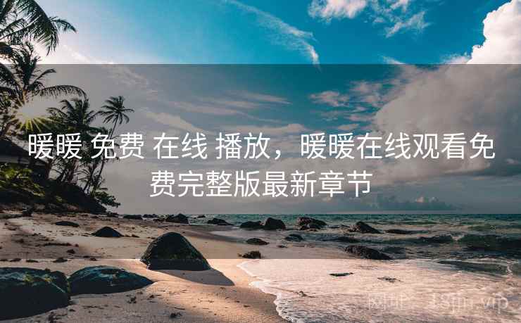 暖暖 免费 在线 播放,暖暖在线观看免费完整版最新章节