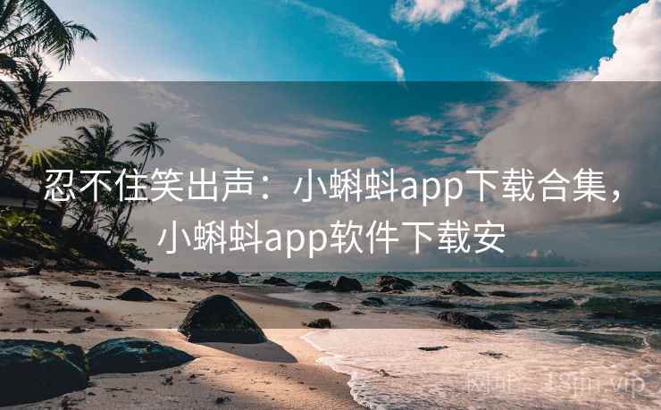 忍不住笑出声：小蝌蚪app下载合集，小蝌蚪app软件下载安