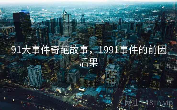 91大事件奇葩故事,1991事件的前因后果