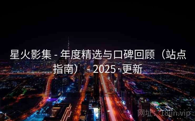 星火影集 - 年度精选与口碑回顾（站点指南） - 2025·更新