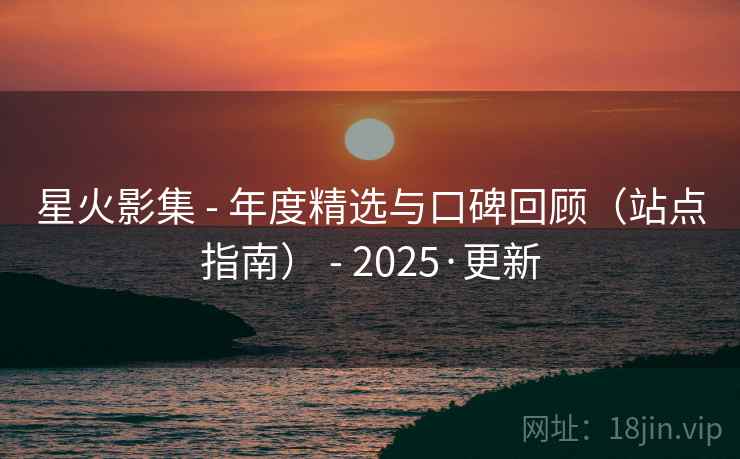 星火影集 - 年度精选与口碑回顾(站点指南) - 2025·更新