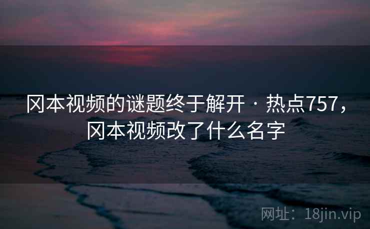 冈本视频的谜题终于解开 · 热点757，冈本视频改了什么名字