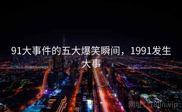 91大事件的五大爆笑瞬间，1991发生大事