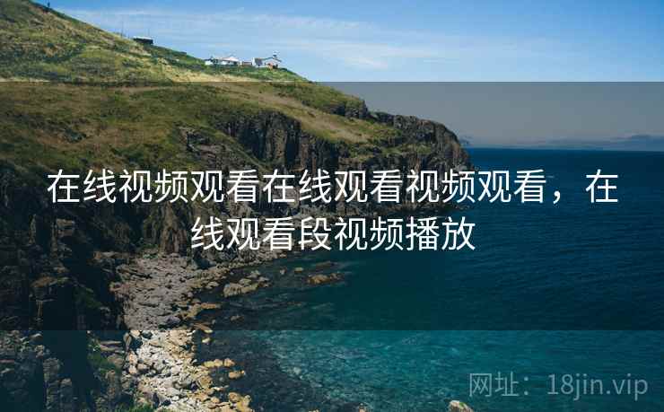 在线视频观看在线观看视频观看，在线观看段视频播放