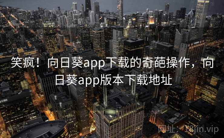 笑疯!向日葵app下载的奇葩操作,向日葵app版本下载地址
