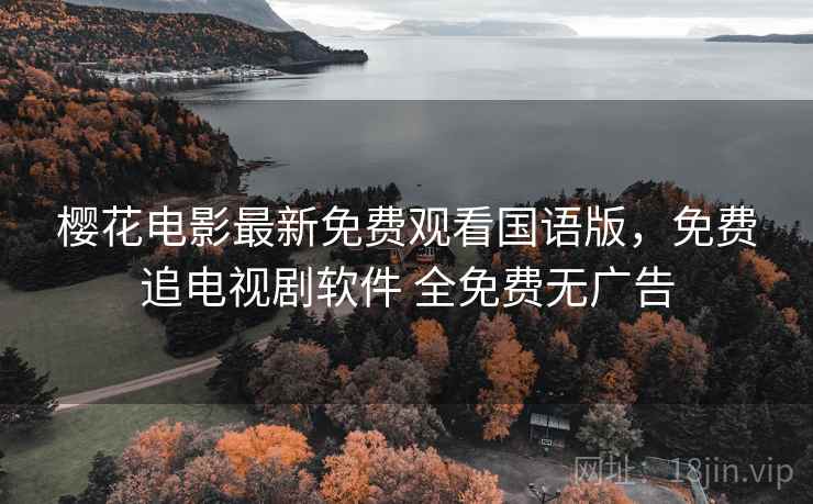樱花电影最新免费观看国语版,免费追电视剧软件 全免费无广告