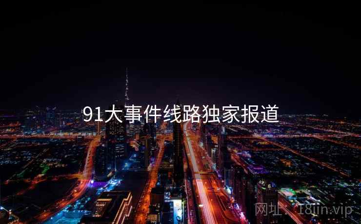 91大事件线路独家报道