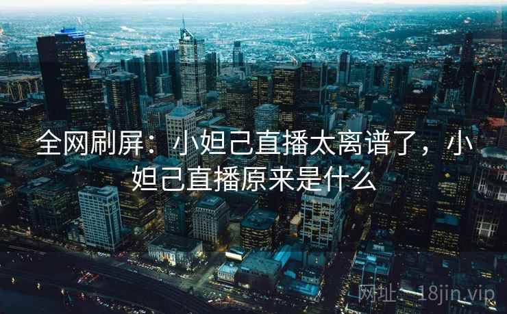 全网刷屏:小妲己直播太离谱了,小妲己直播原来是什么