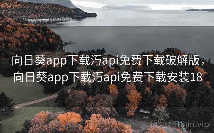 向日葵app下载汅api免费下载破解版,向日葵app下载汅api免费下载安装18
