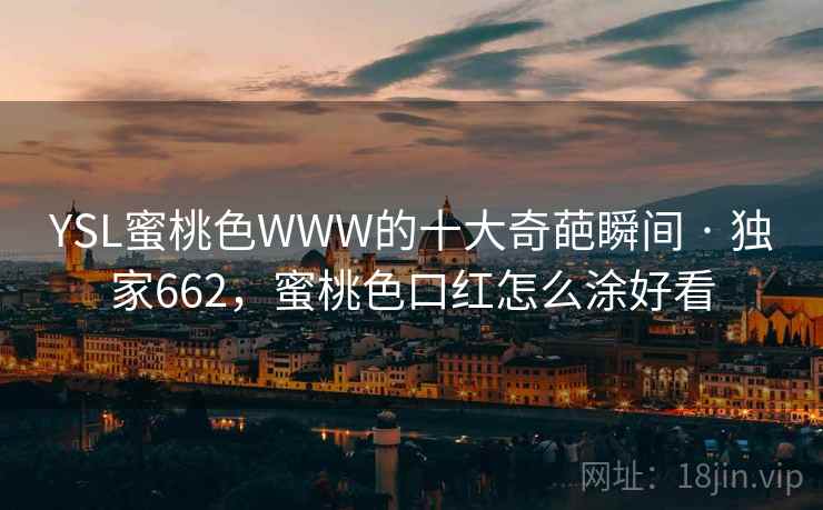 YSL蜜桃色WWW的十大奇葩瞬间 · 独家662,蜜桃色口红怎么涂好看