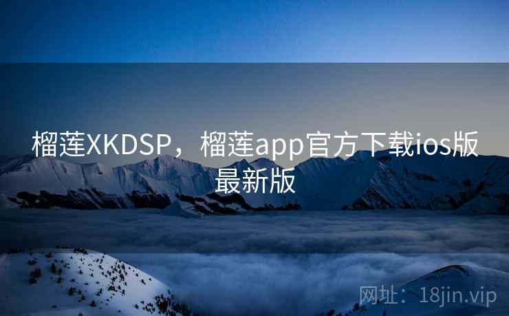 榴莲XKDSP,榴莲app官方下载ios版最新版