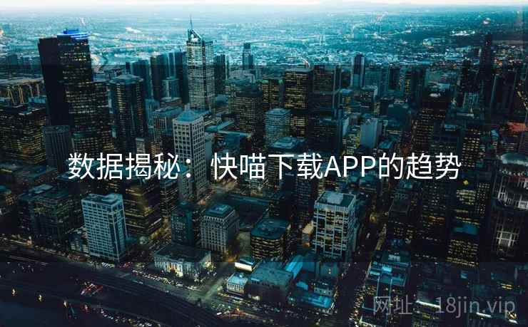 数据揭秘:快喵下载APP的趋势