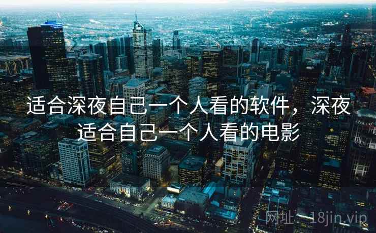 适合深夜自己一个人看的软件,深夜适合自己一个人看的电影