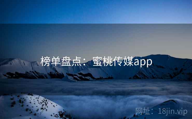 榜单盘点:蜜桃传媒app