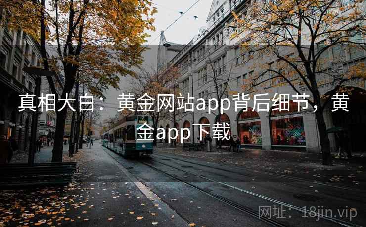 真相大白:黄金网站app背后细节,黄金app下载