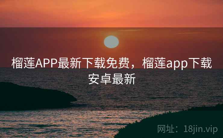 榴莲APP最新下载免费,榴莲app下载安卓最新