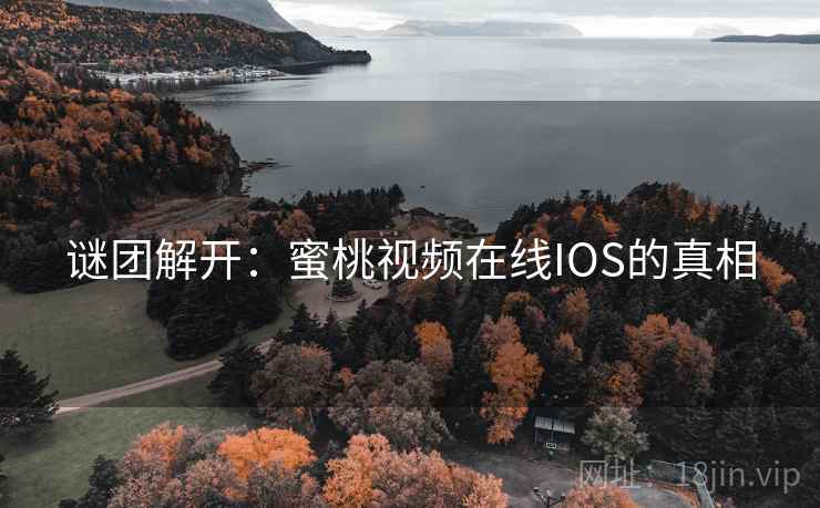 谜团解开:蜜桃视频在线IOS的真相
